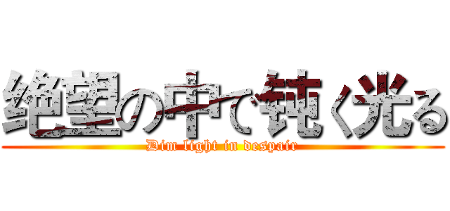 绝望の中で钝く光る (Dim light in despair)