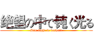 绝望の中で钝く光る (Dim light in despair)