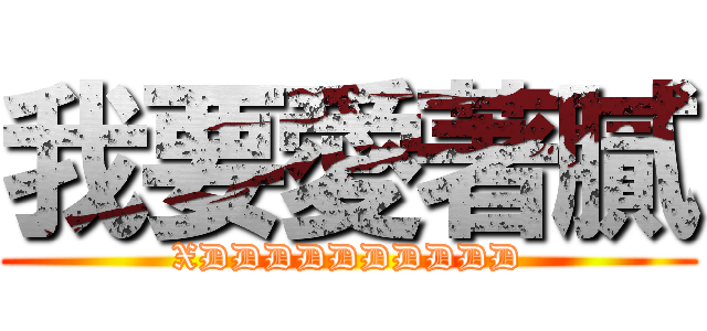 我要愛著膩 (XDDDDDDDDDD)