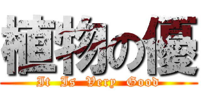 植物の優 (It  Is  Very  Good)