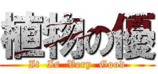 植物の優 (It  Is  Very  Good)