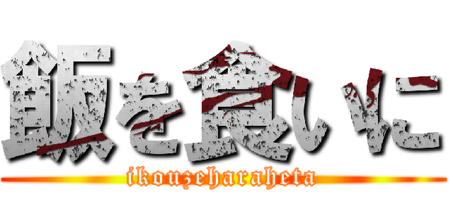 飯を食いに (ikouzeharaheta)