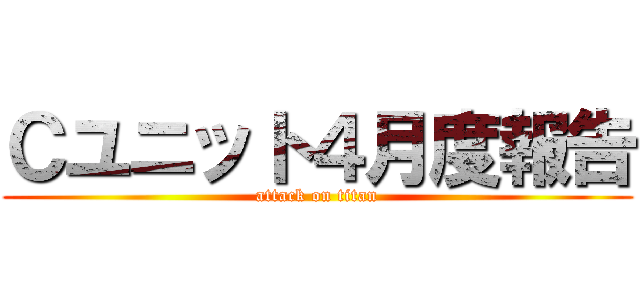 Ｃユニット４月度報告 (attack on titan)