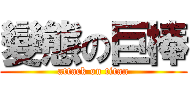 變態の巨棒 (attack on titan)