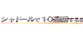 シャドールで１０連勝するまで帰れま１０ (attack on titan)