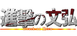 進擊の文弘 (attack on Hiro)