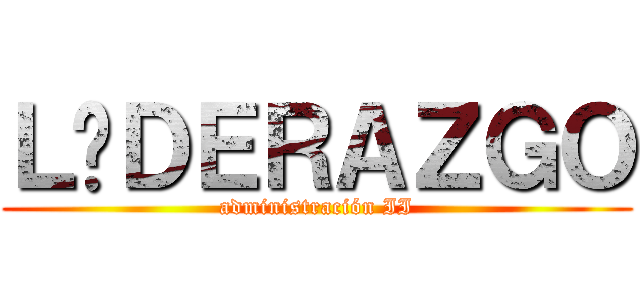 ＬÍＤＥＲＡＺＧＯ (administración II)