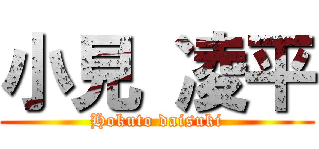 小見 凌平 (Hokuto daisuki)