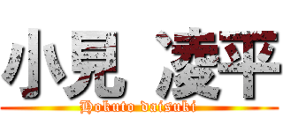 小見 凌平 (Hokuto daisuki)