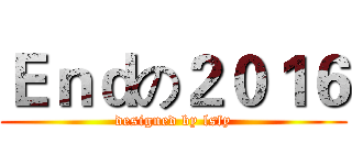 Ｅｎｄの２０１６ (designed by lsfy)