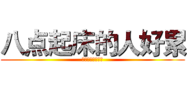 八点起床的人好累 (周一什么的好无力)