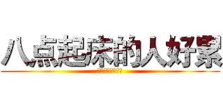 八点起床的人好累 (周一什么的好无力)