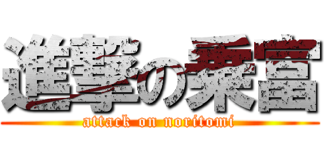 進撃の乗富 (attack on noritomi)