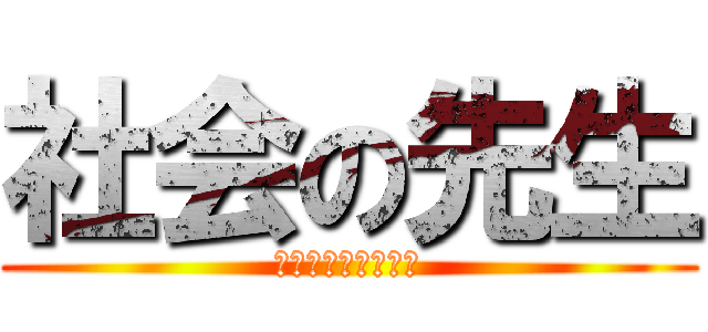 社会の先生 (愛しすぎて死にそう)