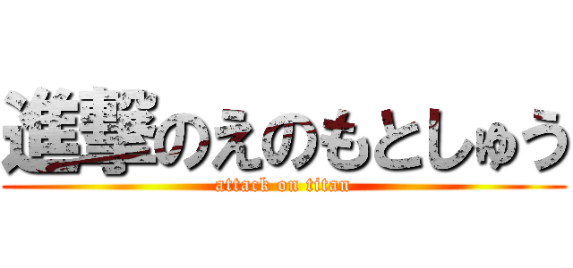 進撃のえのもとしゅう (attack on titan)