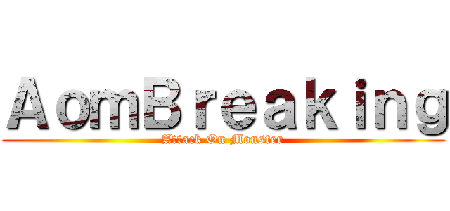 ＡｏｍＢｒｅａｋｉｎｇ (Attack On Monster)