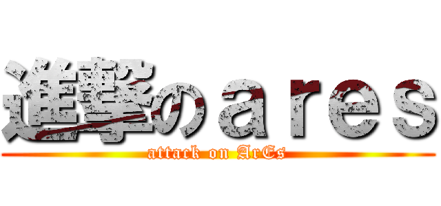 進撃のａｒｅｓ (attack on ArEs)