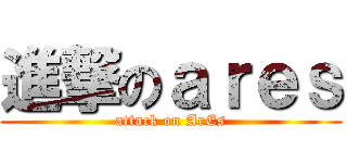 進撃のａｒｅｓ (attack on ArEs)