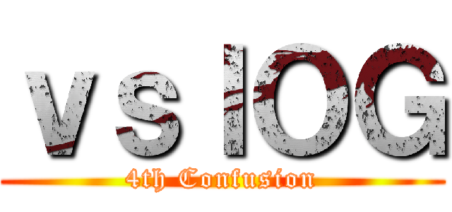 ｖｓＩＯＧ (4th Confusion)