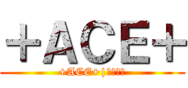 ＋ＡＣＥ＋ (+ACE+|𝔅𝔢𝔞𝔯)