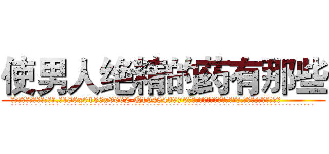 使男人绝精的药有那些 (使男人绝精的药有那些【电.话186x0156x9662-Q194843976林氏药业】我们做的是长期生意,靠的是老客户长期支持
参考消息网2月20日报道 韩媒称，“剩女多、离婚率高的城市，房价一定会上涨。”这是中国经济学家金岩石2016年12月参加在上海举行的房地产相关论坛时说的话。
)