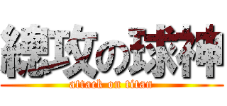 總攻の球神 (attack on titan)