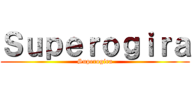 Ｓｕｐｅｒｏｇｉｒａ (Superogira)