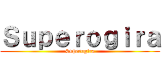 Ｓｕｐｅｒｏｇｉｒａ (Superogira)