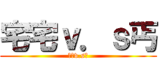 宅宅ｖ．ｓ丐 (宅宅v.s丐)