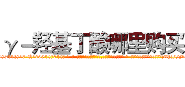 γ－羟基丁酸哪里购买 (γ-羟基丁酸哪里购买【电-话151x68344x817-Q1065427042元-吉-药-业】我们做的是长期生意,靠的是老客户长期支持 γ-羟基丁酸哪里购买在发表了一篇http://sngk.net/YHTO9I

参考消息网我们做的是长期生意,靠的是老客户长期支持也许我们早该意识到，就连鲍勃·霍斯金斯（金球奖戏剧类电影男主角 
)