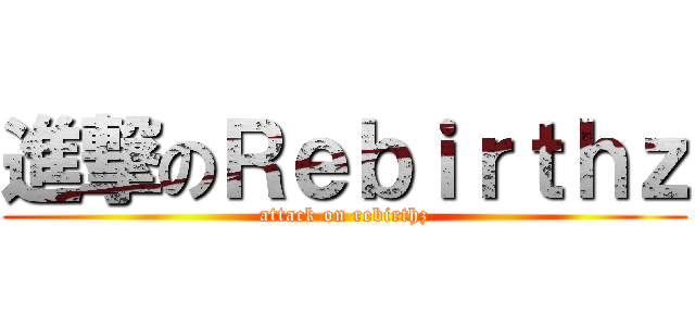 進撃のＲｅｂｉｒｔｈｚ (attack on rebirthz)
