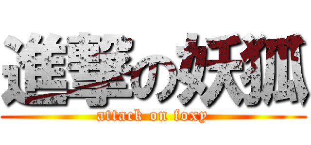 進撃の妖狐 (attack on foxy)