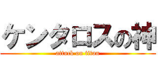 ケンタロスの神 (attack on titan)