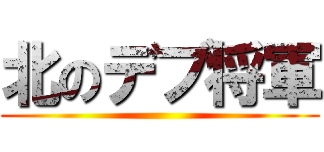 北のデブ将軍 ()