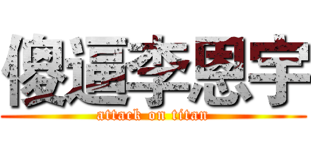 傻逼李恩宇 (attack on titan)