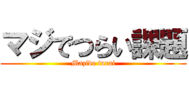 マジでつらい課題 (Mazide turai)