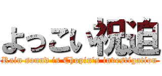 よっこい祝迫 (Rain sound is Chopin's investigation)