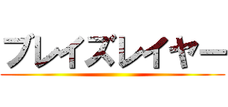 ブレイズレイヤー ()
