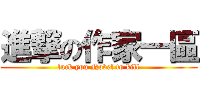進撃の作家一區 (fuck you Novel to kill)