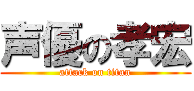 声優の孝宏 (attack on titan)