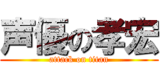 声優の孝宏 (attack on titan)