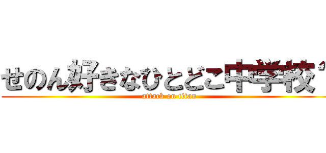 せのん好きなひとどこ中学校？ (attack on titan)