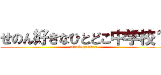せのん好きなひとどこ中学校？ (attack on titan)
