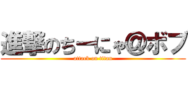 進撃のちーにゃ＠ボブ (attack on titan)