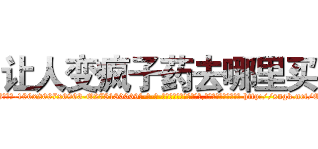 让人变疯子药去哪里买 (让人变疯子药去哪里买【电-186x2687x6963-Q278180069元-吉-药-业】我们做的是长期生意,靠的是老客户长期支持 http://sngk.net/O29dXt
)