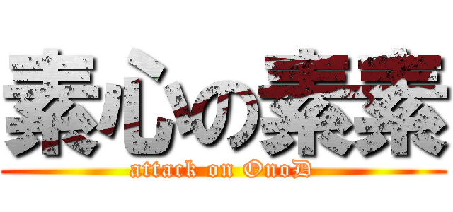 素心の素素 (attack on OnoD)