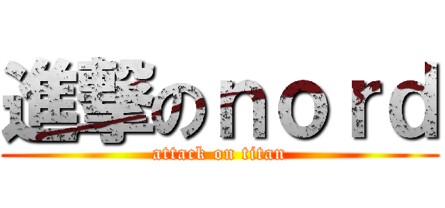進撃のｎｏｒｄ (attack on titan)
