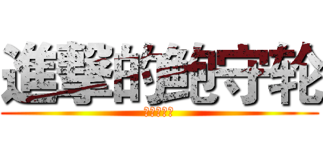 進撃的鲍守轮 (你同桌制作)