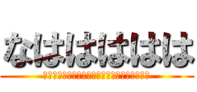 なははははは (あかさたなはまやらをらやまたはさかあなやまた)