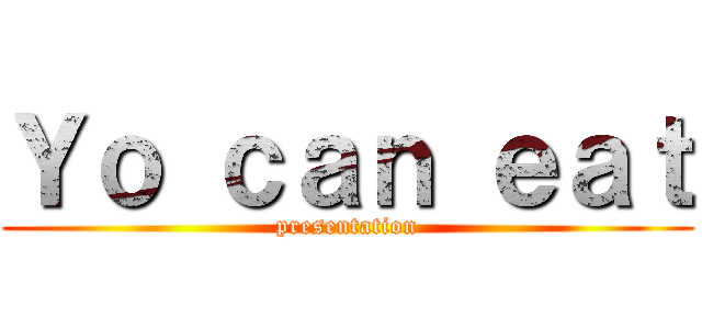 Ｙｏ ｃａｎ ｅａｔ (presentation)